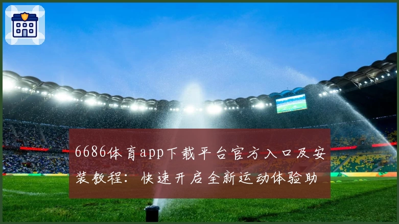 6686体育app下载平台官方入口及安装教程：快速开启全新运动体验助手