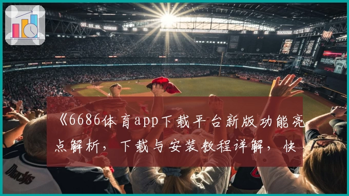 《6686体育app下载平台新版功能亮点解析，下载与安装教程详解，快速上手不踩雷》