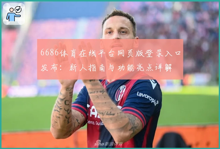 6686体育在线平台网页版登录入口发布：新人指南与功能亮点详解