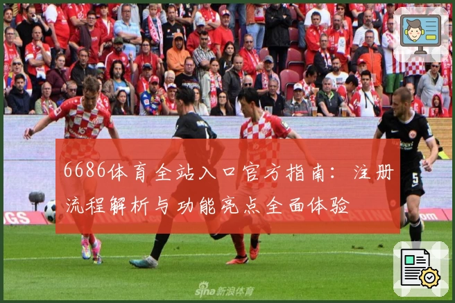 6686体育全站入口官方指南:注册流程解析与功能亮点全面体验