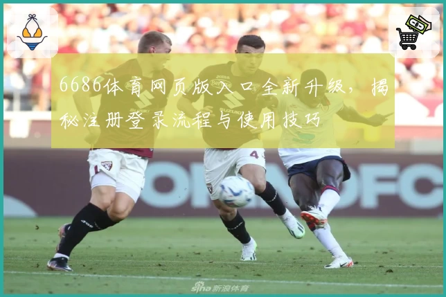 6686体育网页版入口全新升级，揭秘注册登录流程与使用技巧