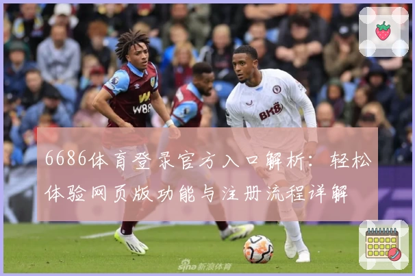 6686体育登录官方入口解析:轻松体验网页版功能与注册流程详解