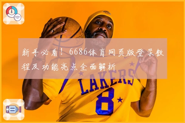 新手必看!6686体育网页版登录教程及功能亮点全面解析