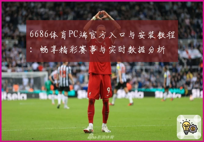 6686体育PC端官方入口与安装教程：畅享精彩赛事与实时数据分析