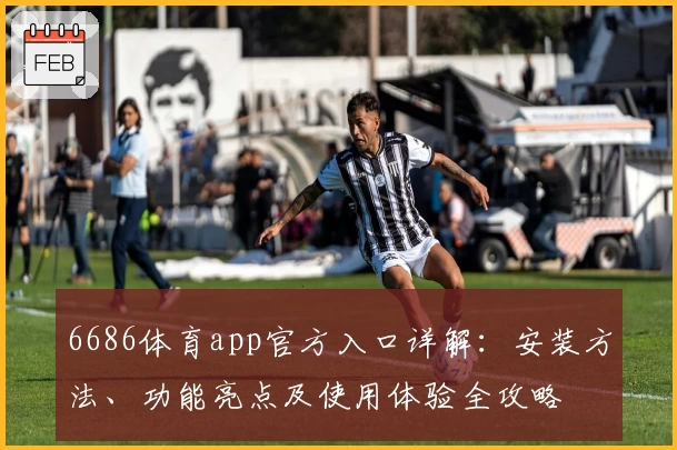 6686体育app官方入口详解:安装方法、功能亮点及使用体验全攻略
