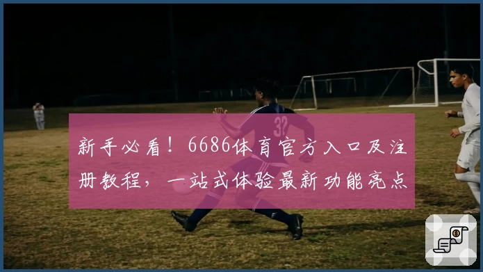 新手必看！6686体育官方入口及注册教程，一站式体验最新功能亮点