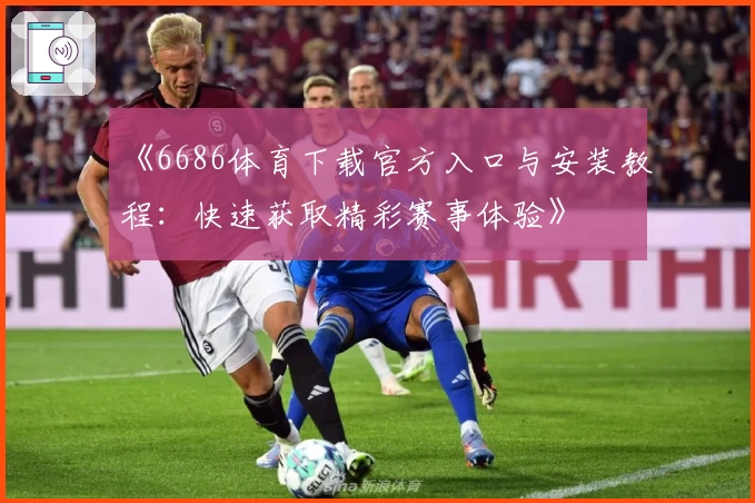 《6686体育下载官方入口与安装教程：快速获取精彩赛事体验》