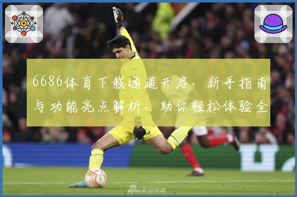 6686体育下载通道开启，新手指南与功能亮点解析，助你轻松体验全新版本