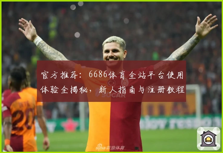 官方推荐：6686体育全站平台使用体验全揭秘，新人指南与注册教程详解