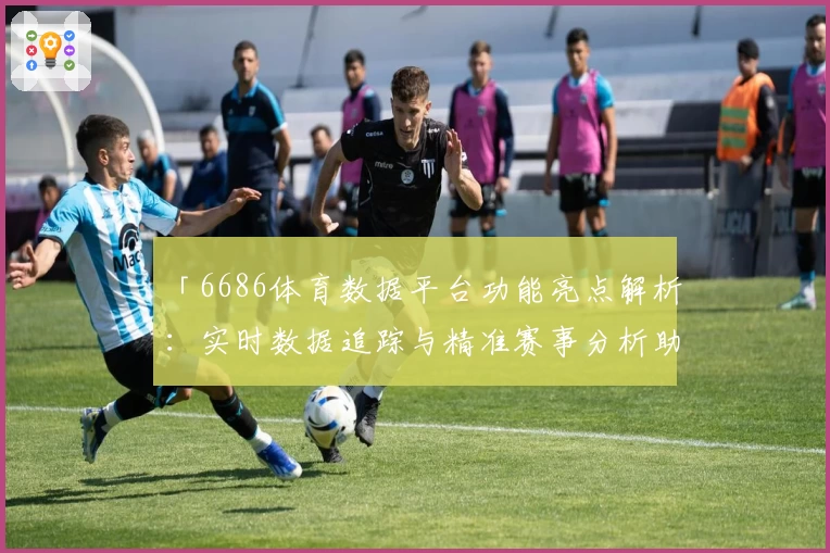 「6686体育数据平台功能亮点解析:实时数据追踪与精准赛事分析助力体育爱好者」