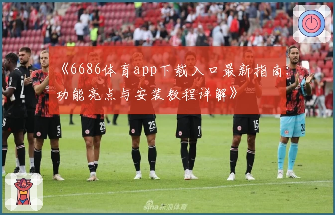 《6686体育app下载入口最新指南:功能亮点与安装教程详解》