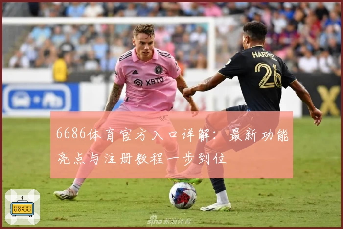 6686体育官方入口详解：最新功能亮点与注册教程一步到位