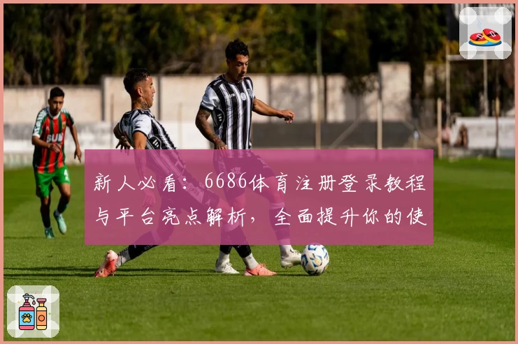 新人必看：6686体育注册登录教程与平台亮点解析，全面提升你的使用体验