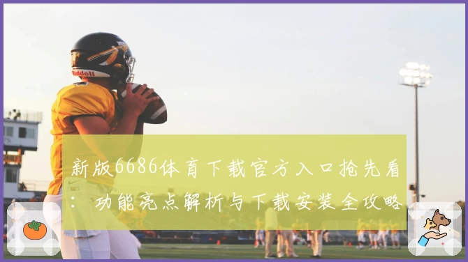 新版6686体育下载官方入口抢先看：功能亮点解析与下载安装全攻略
