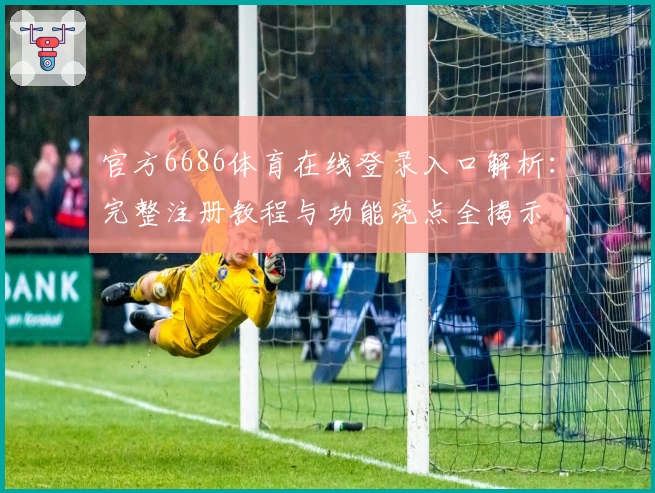 官方6686体育在线登录入口解析:完整注册教程与功能亮点全揭示