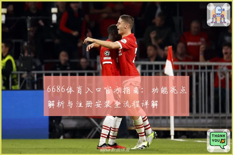 6686体育入口官方指南：功能亮点解析与注册安装全流程详解