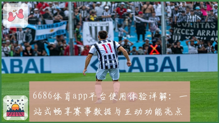 6686体育app平台使用体验详解:一站式畅享赛事数据与互动功能亮点