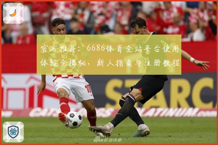 官方推荐：6686体育全站平台使用体验全揭秘，新人指南与注册教程详解