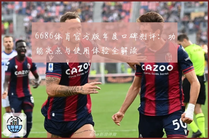 6686体育官方版年度口碑测评：功能亮点与使用体验全解读