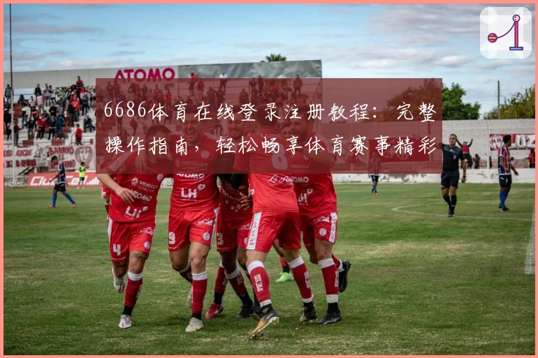 6686体育在线登录注册教程:完整操作指南,轻松畅享体育赛事精彩时刻