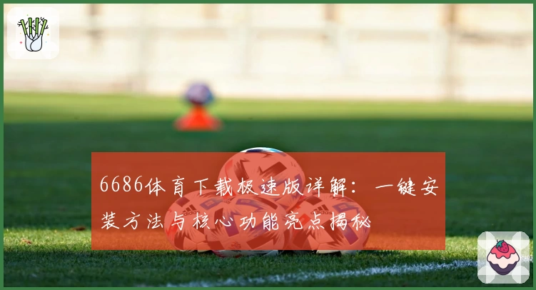 6686体育下载极速版详解：一键安装方法与核心功能亮点揭秘