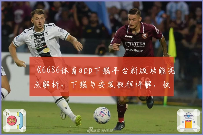 《6686体育app下载平台新版功能亮点解析，下载与安装教程详解，快速上手不踩雷》