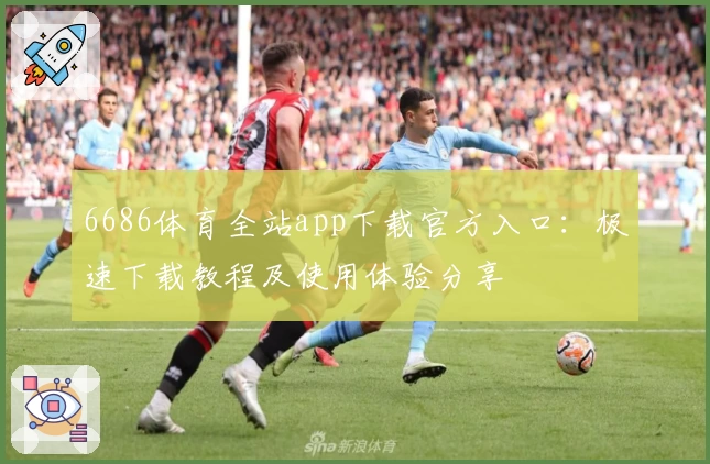 6686体育全站app下载官方入口:极速下载教程及使用体验分享