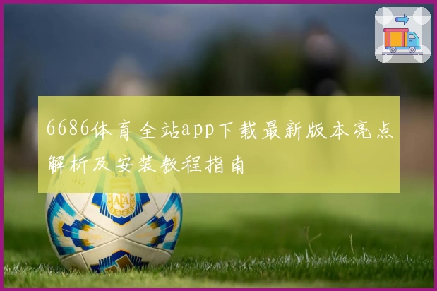 6686体育全站app下载最新版本亮点解析及安装教程指南