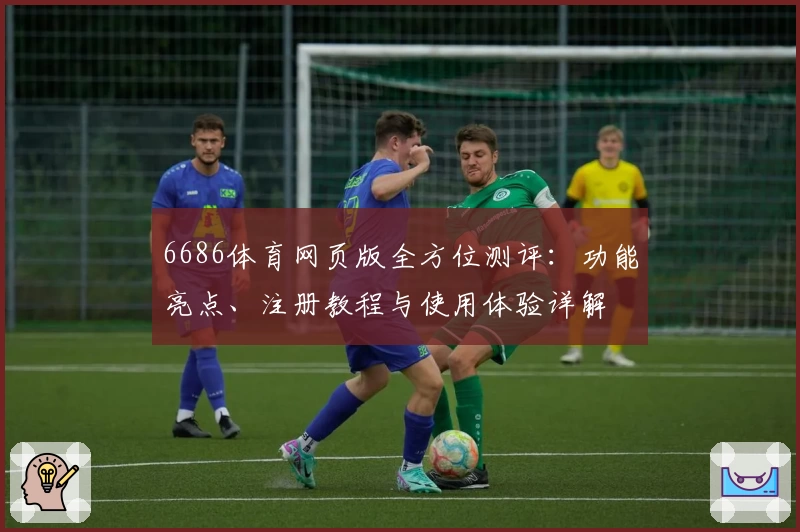 6686体育网页版全方位测评：功能亮点、注册教程与使用体验详解