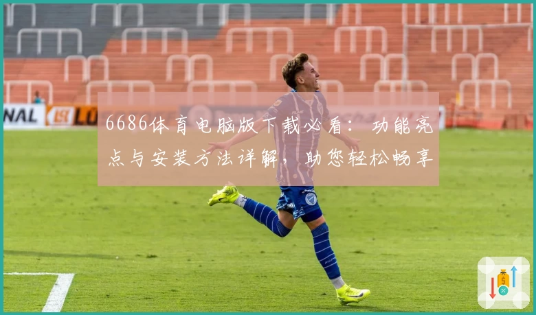 6686体育电脑版下载必看:功能亮点与安装方法详解,助您轻松畅享专业赛事资讯