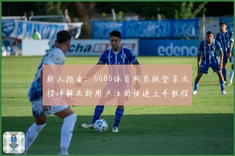 新人指南:6686体育网页版登录流程详解及新用户注册快速上手教程