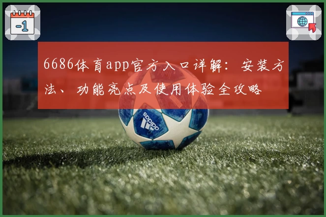 6686体育app官方入口详解:安装方法、功能亮点及使用体验全攻略