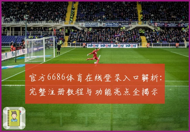 官方6686体育在线登录入口解析:完整注册教程与功能亮点全揭示