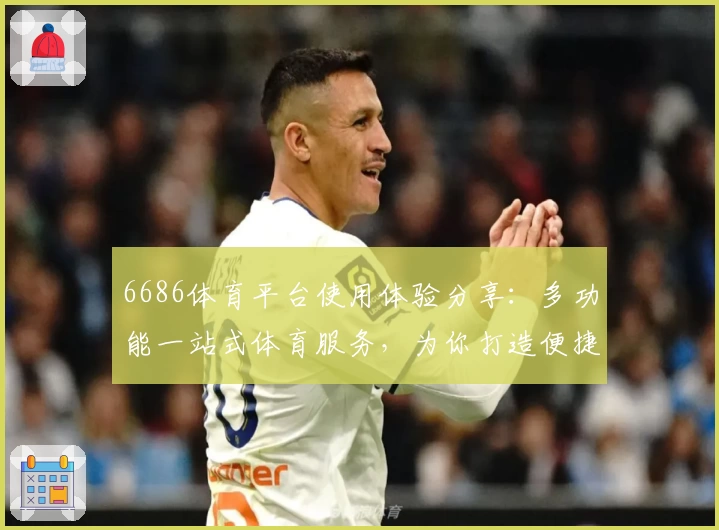 6686体育平台使用体验分享：多功能一站式体育服务，为你打造便捷观看新体验