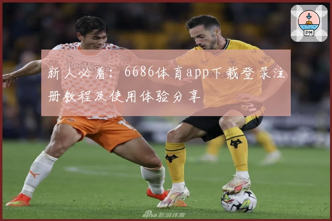 新人必看:6686体育app下载登录注册教程及使用体验分享