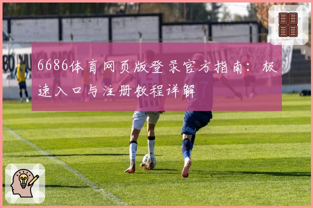 6686体育网页版登录官方指南：极速入口与注册教程详解