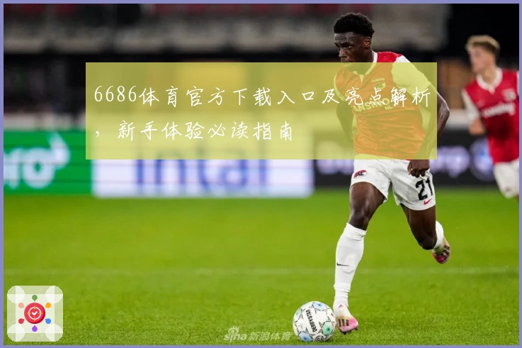 6686体育官方下载入口及亮点解析,新手体验必读指南