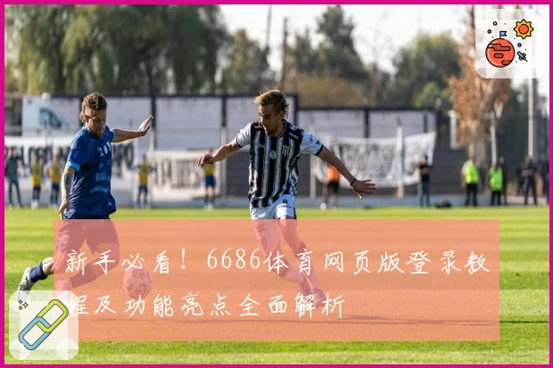 新手必看!6686体育网页版登录教程及功能亮点全面解析