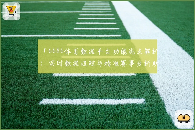 「6686体育数据平台功能亮点解析:实时数据追踪与精准赛事分析助力体育爱好者」