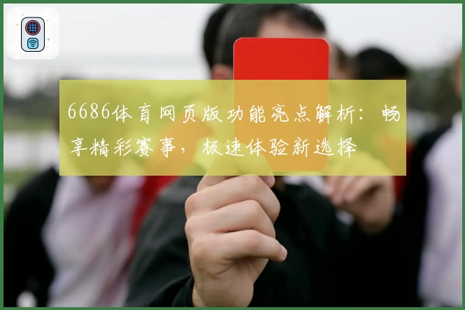 6686体育网页版功能亮点解析:畅享精彩赛事,极速体验新选择