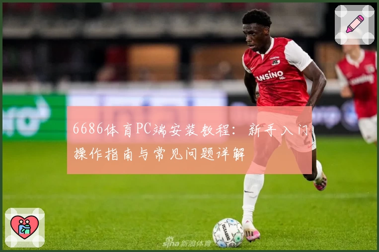 6686体育PC端安装教程：新手入门操作指南与常见问题详解