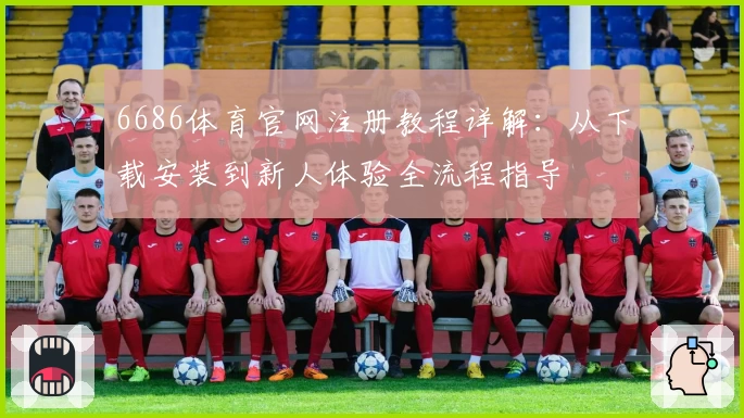 6686体育官网注册教程详解：从下载安装到新人体验全流程指导