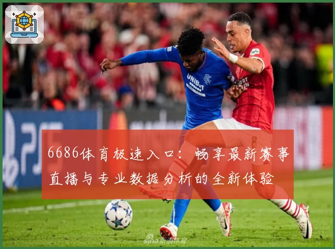6686体育极速入口:畅享最新赛事直播与专业数据分析的全新体验