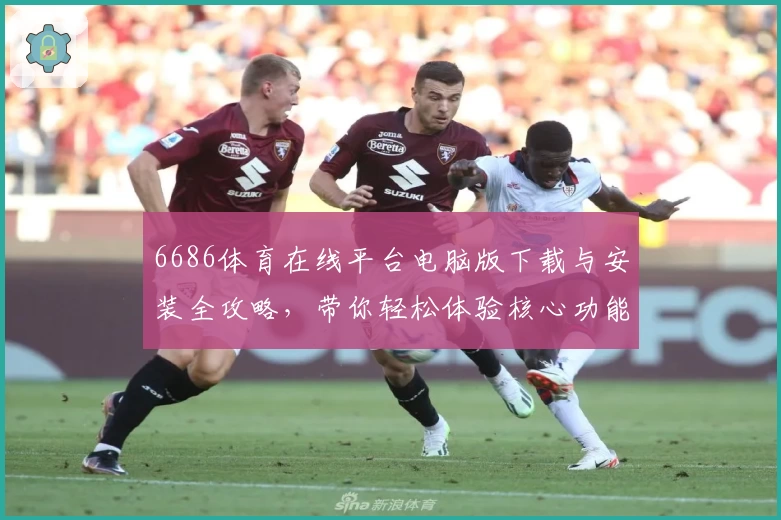 6686体育在线平台电脑版下载与安装全攻略,带你轻松体验核心功能亮点