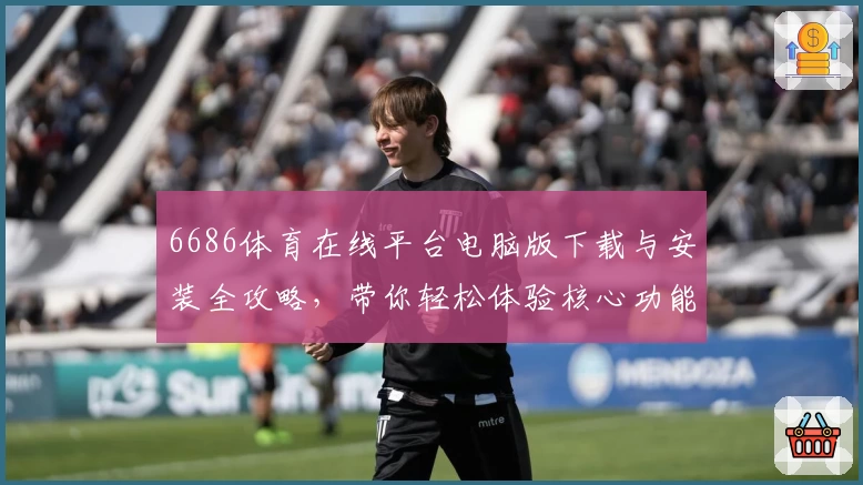 6686体育在线平台电脑版下载与安装全攻略,带你轻松体验核心功能亮点