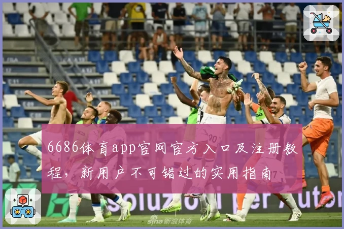6686体育app官网官方入口及注册教程，新用户不可错过的实用指南
