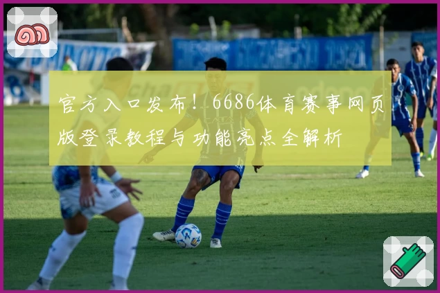 官方入口发布！6686体育赛事网页版登录教程与功能亮点全解析