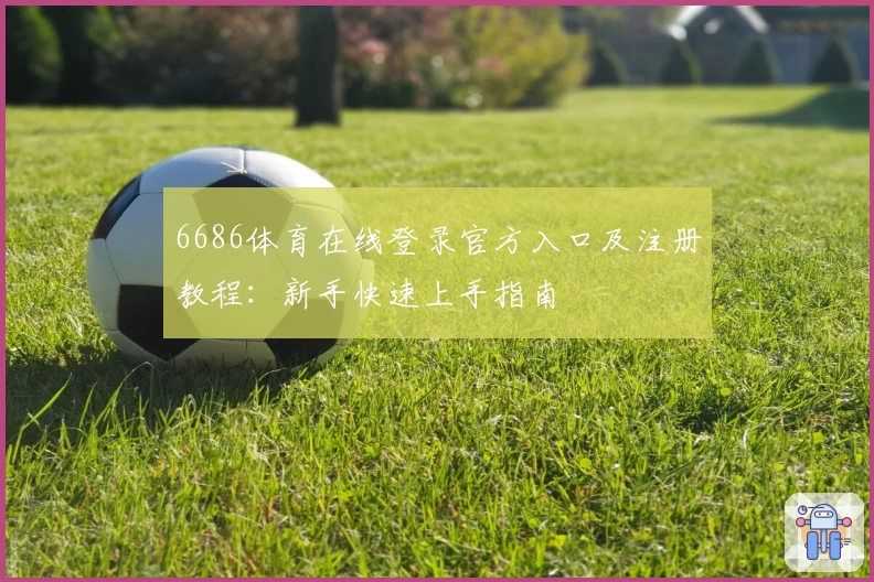 6686体育在线登录官方入口及注册教程：新手快速上手指南