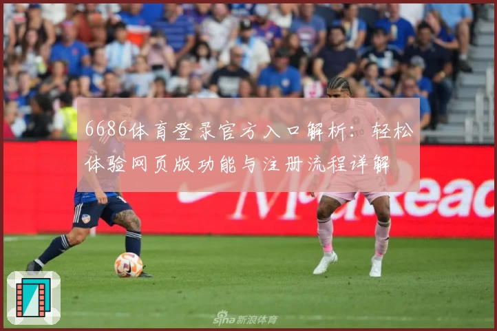 6686体育登录官方入口解析:轻松体验网页版功能与注册流程详解