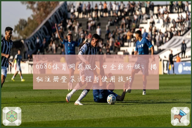 6686体育网页版入口全新升级，揭秘注册登录流程与使用技巧